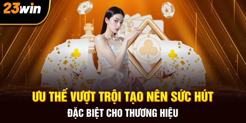 Ưu thế vượt trội tạo nên sức hút đặc biệt cho thương hiệu